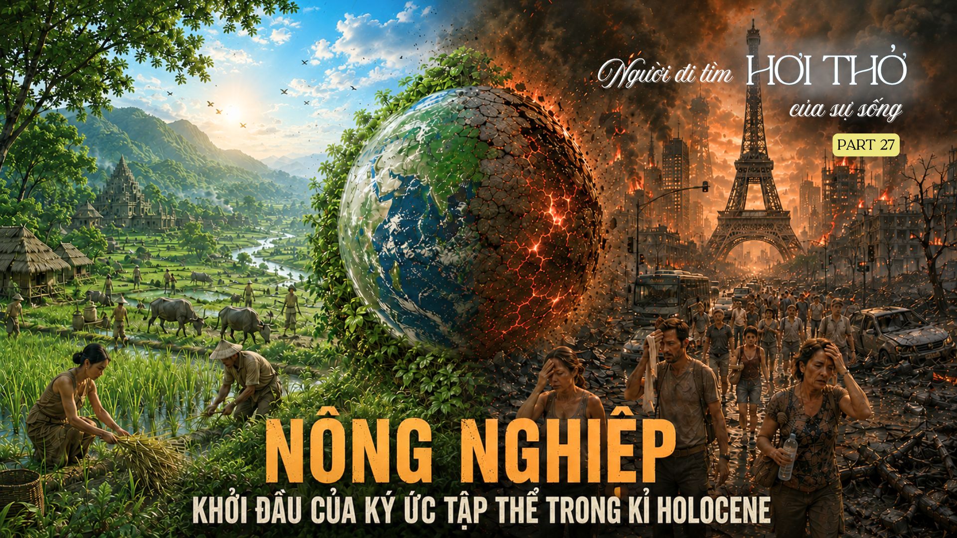 Tập 27: NÔNG NGHIỆP - KHỞI ĐẦU CỦA KÝ ỨC TẬP THỂ TRONG KỶ HOLOCENE - Người Đi Tìm Hơi Thở Của Sự Sống